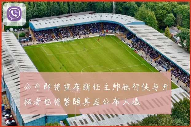 公牛即将宣布新任主帅独行侠与开拓者也将紧随其后公布人选