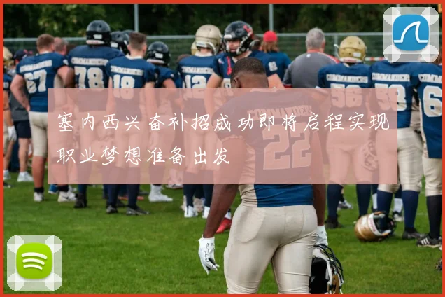 塞内西兴奋补招成功即将启程实现职业梦想准备出发