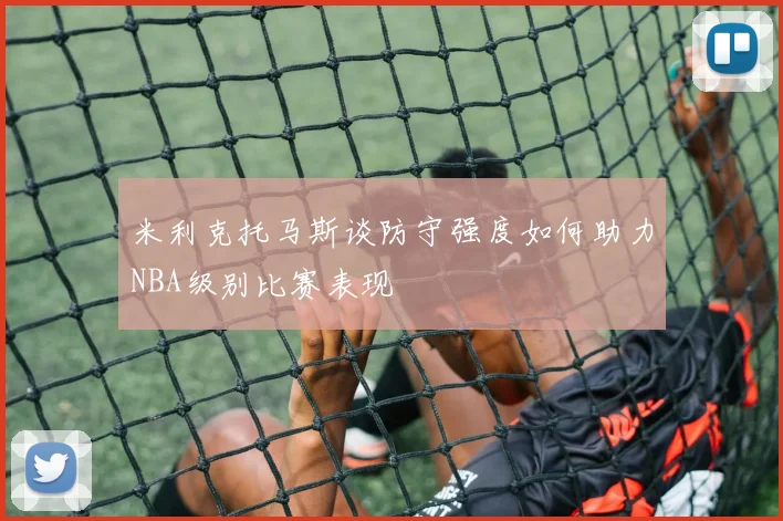米利克托马斯谈防守强度如何助力NBA级别比赛表现