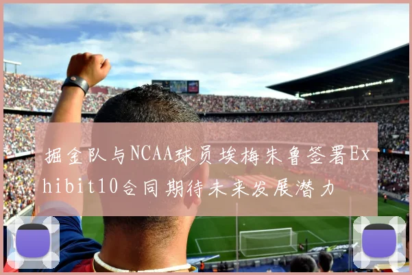 掘金队与NCAA球员埃梅朱鲁签署Exhibit10合同期待未来发展潜力