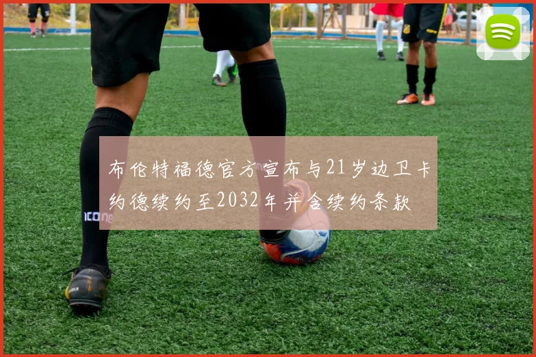 布伦特福德官方宣布与21岁边卫卡约德续约至2032年并含续约条款