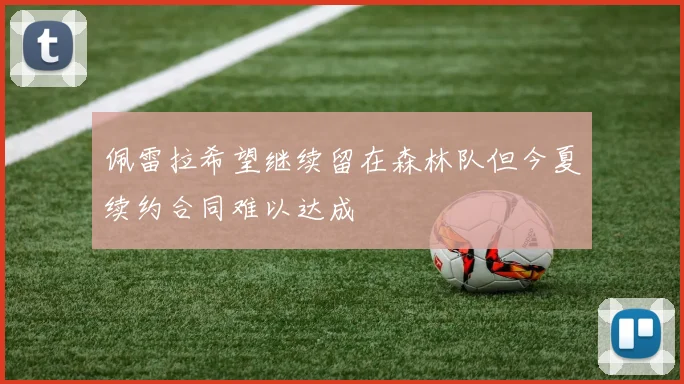 佩雷拉希望继续留在森林队但今夏续约合同难以达成