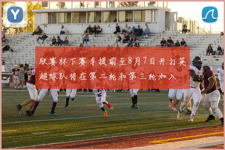 联赛杯下赛季提前至8月7日开打英超球队将在第二轮和第三轮加入