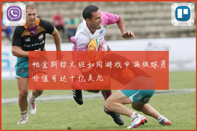 帕金斯称文班如同游戏中满级球员价值可达十亿美元